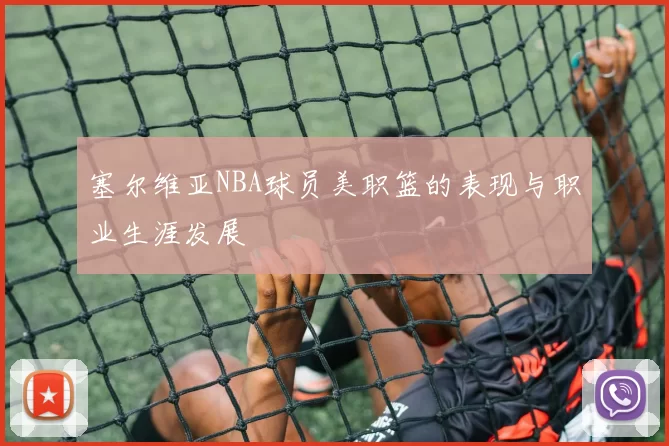 塞尔维亚NBA球员美职篮的表现与职业生涯发展