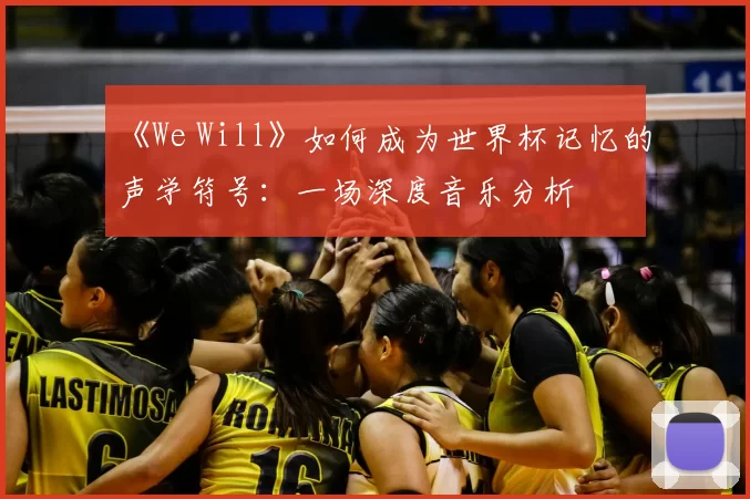《We Will》如何成为世界杯记忆的声学符号:一场深度音乐分析