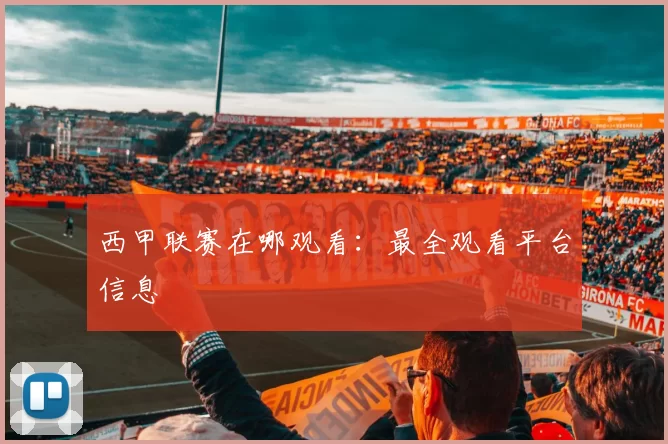 西甲联赛在哪观看：最全观看平台信息