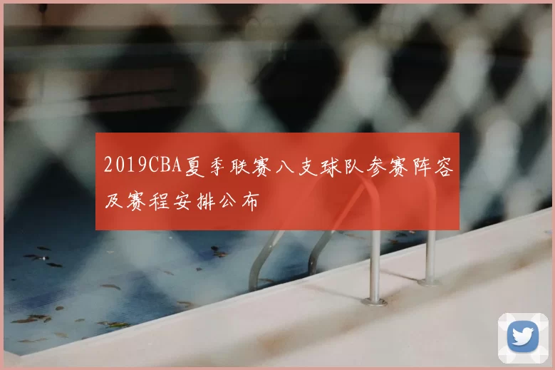 2019CBA夏季联赛八支球队参赛阵容及赛程安排公布