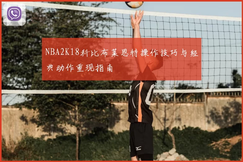 NBA2K18科比布莱恩特操作技巧与经典动作重现指南