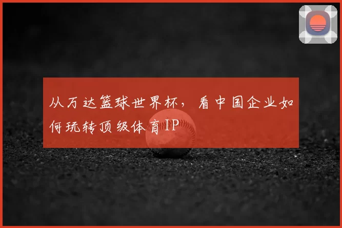 从万达篮球世界杯，看中国企业如何玩转顶级体育IP