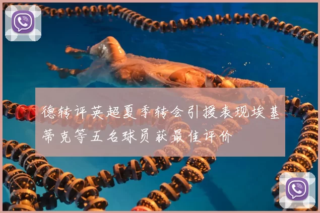 德转评英超夏季转会引援表现埃基蒂克等五名球员获最佳评价