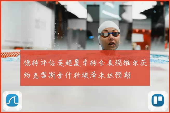 德转评估英超夏季转会表现维尔茨约克雷斯舍什科埃泽未达预期