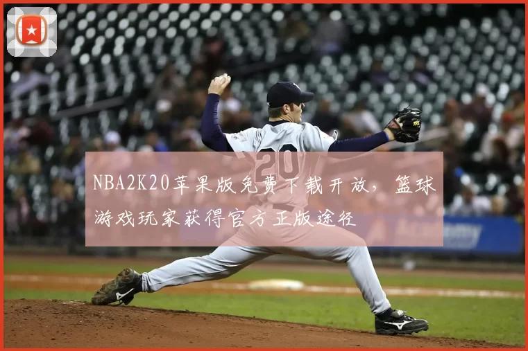 NBA2K20苹果版免费下载开放，篮球游戏玩家获得官方正版途径