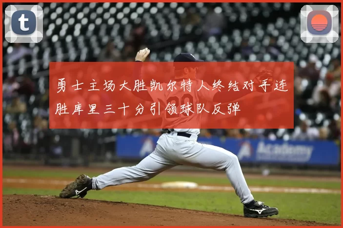 勇士主场大胜凯尔特人终结对手连胜库里三十分引领球队反弹