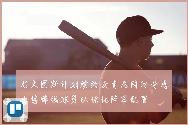尤文图斯计划续约麦肯尼同时考虑出售锋线球员以优化阵容配置