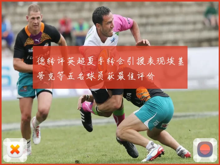 德转评英超夏季转会引援表现埃基蒂克等五名球员获最佳评价