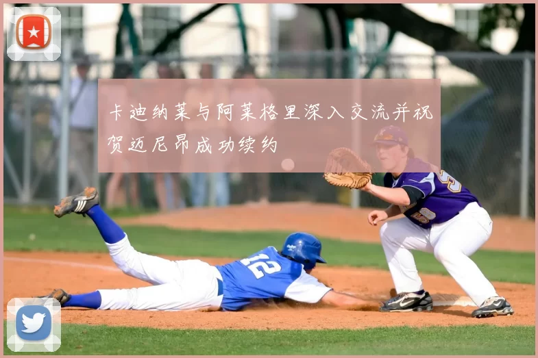 卡迪纳莱与阿莱格里深入交流并祝贺迈尼昂成功续约
