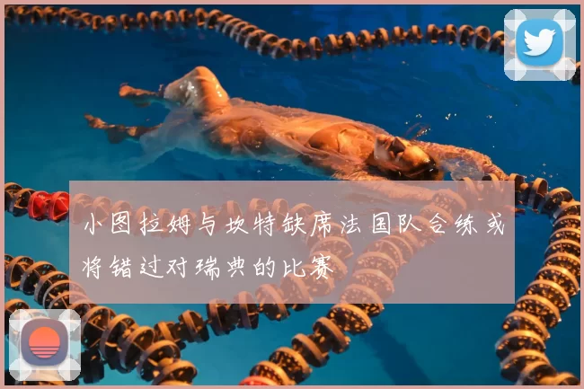 小图拉姆与坎特缺席法国队合练或将错过对瑞典的比赛