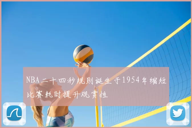 NBA二十四秒规则诞生于1954年缩短比赛耗时提升观赏性