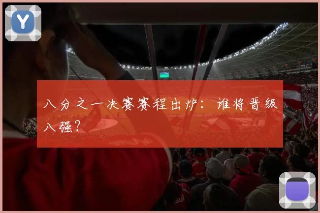 八分之一决赛赛程出炉：谁将晋级八强？