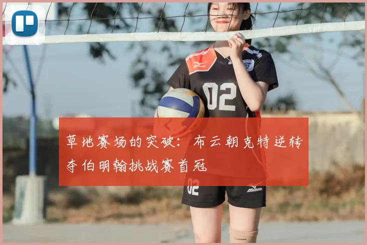 草地赛场的突破：布云朝克特逆转夺伯明翰挑战赛首冠