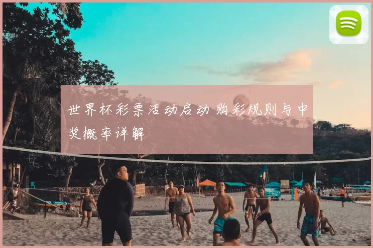 世界杯彩票活动启动 购彩规则与中奖概率详解
