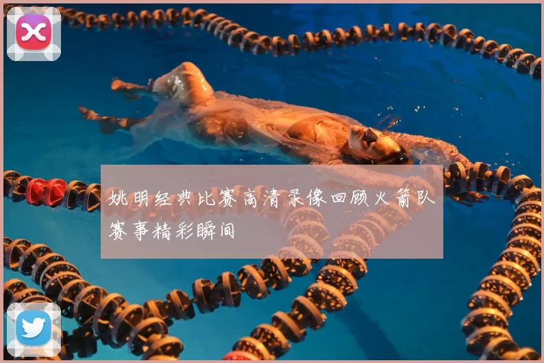 姚明经典比赛高清录像回顾火箭队赛事精彩瞬间