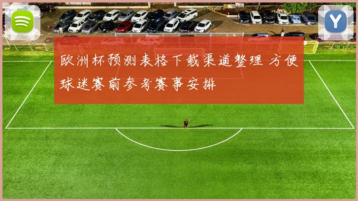 欧洲杯预测表格下载渠道整理 方便球迷赛前参考赛事安排