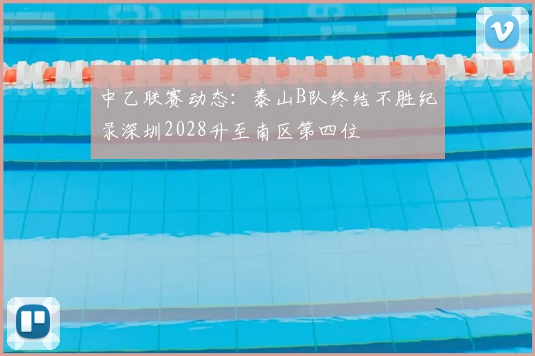 中乙联赛动态:泰山B队终结不胜纪录深圳2028升至南区第四位