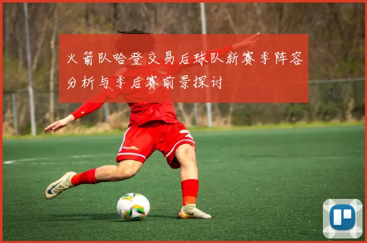 火箭队哈登交易后球队新赛季阵容分析与季后赛前景探讨