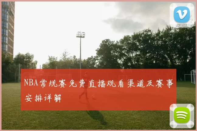 NBA常规赛免费直播观看渠道及赛事安排详解