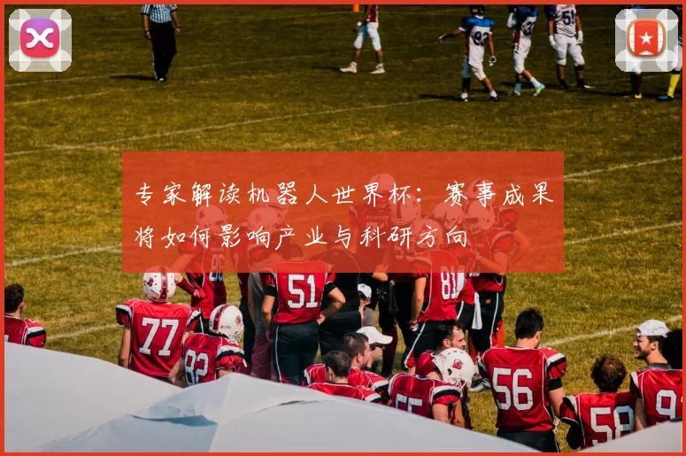 专家解读机器人世界杯:赛事成果将如何影响产业与科研方向