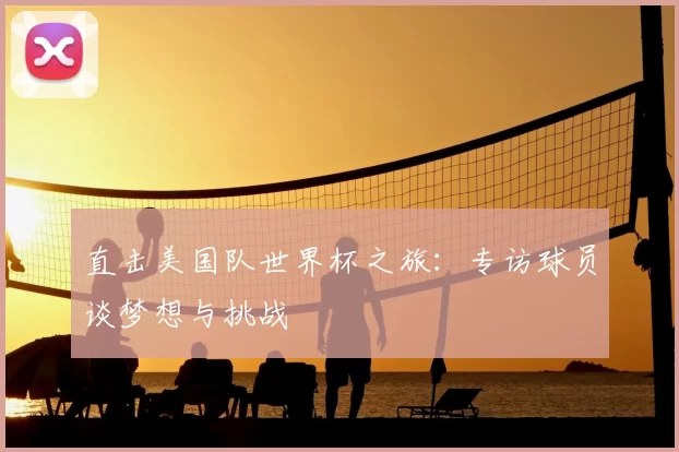 直击美国队世界杯之旅:专访球员谈梦想与挑战