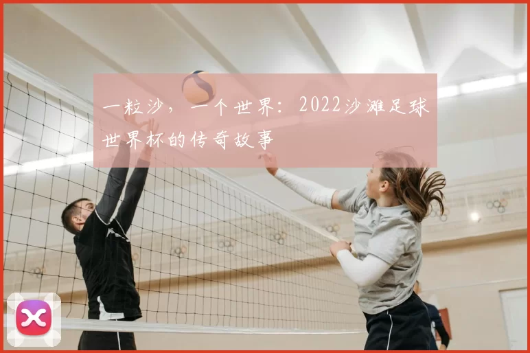 一粒沙，一个世界：2022沙滩足球世界杯的传奇故事