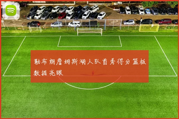 勒布朗詹姆斯湖人队首秀得分篮板数据亮眼