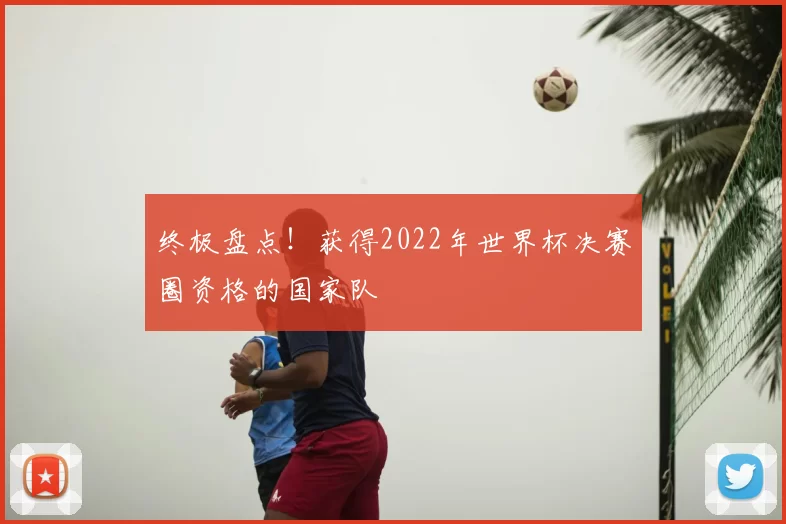 终极盘点！获得2022年世界杯决赛圈资格的国家队