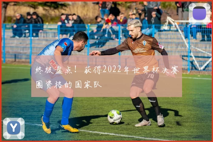 终极盘点！获得2022年世界杯决赛圈资格的国家队