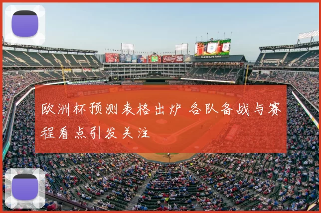 欧洲杯预测表格出炉 各队备战与赛程看点引发关注