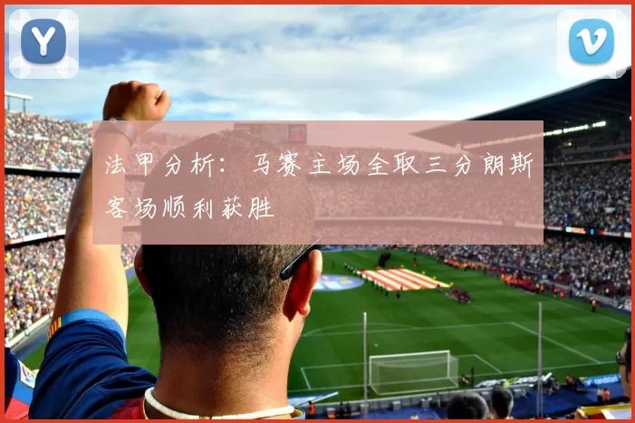 法甲分析：马赛主场全取三分朗斯客场顺利获胜