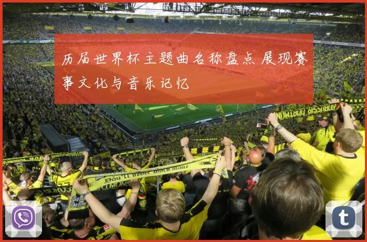历届世界杯主题曲名称盘点 展现赛事文化与音乐记忆