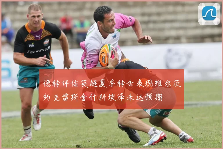德转评估英超夏季转会表现维尔茨约克雷斯舍什科埃泽未达预期
