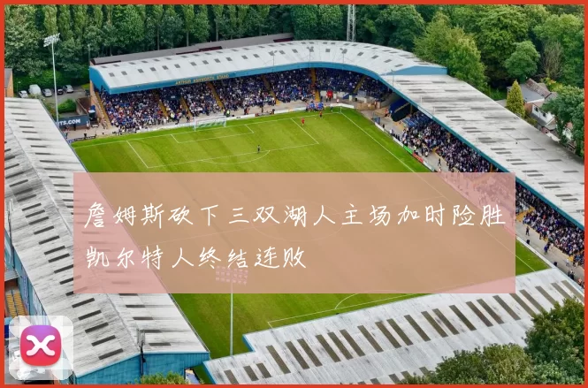 詹姆斯砍下三双湖人主场加时险胜凯尔特人终结连败