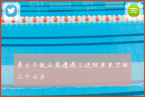 勇士不敌灰熊遭遇三连败库里空砍三十七分