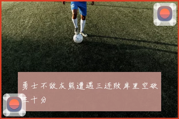 勇士不敌灰熊遭遇三连败库里空砍三十分