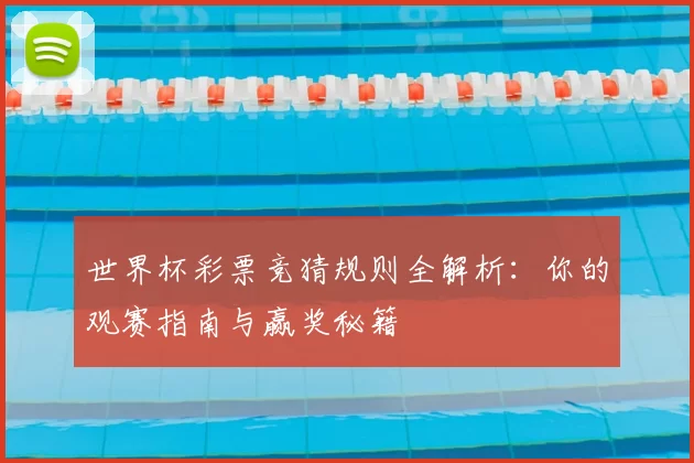 世界杯彩票竞猜规则全解析：你的观赛指南与赢奖秘籍