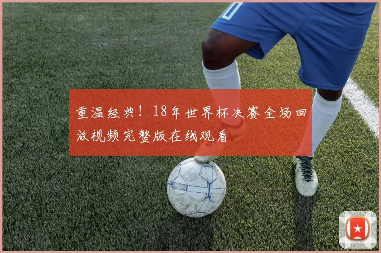重温经典!18年世界杯决赛全场回放视频完整版在线观看
