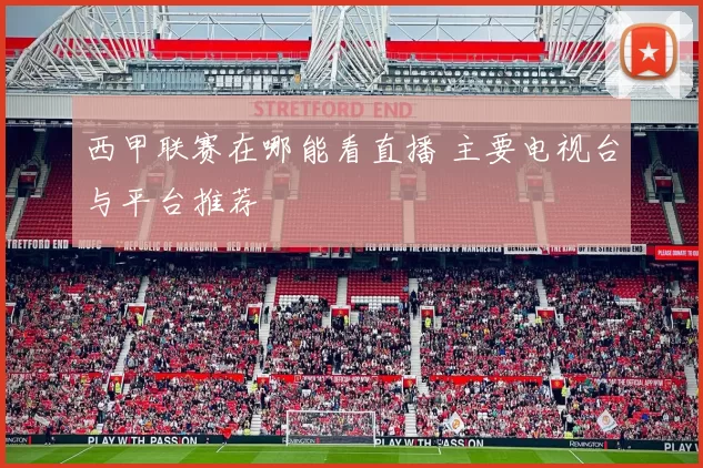 西甲联赛在哪能看直播 主要电视台与平台推荐