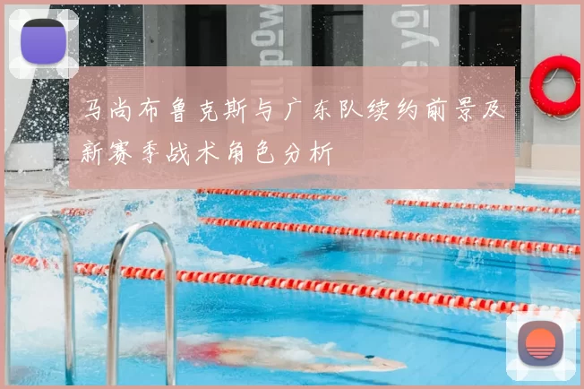 马尚布鲁克斯与广东队续约前景及新赛季战术角色分析