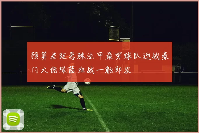 预算差距悬殊法甲最穷球队迎战豪门大佬绿茵血战一触即发