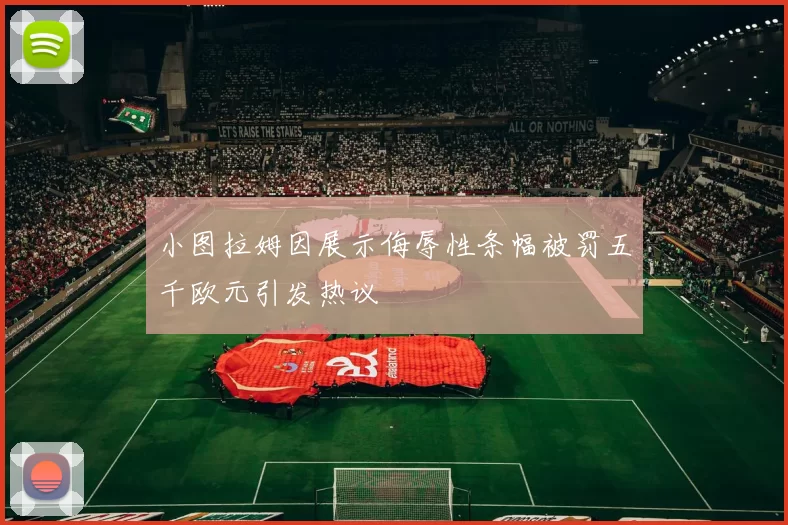 小图拉姆因展示侮辱性条幅被罚五千欧元引发热议