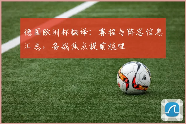德国欧洲杯翻译:赛程与阵容信息汇总,备战焦点提前梳理
