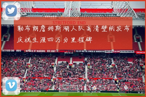 勒布朗詹姆斯湖人队高清壁纸发布庆祝生涯四万分里程碑