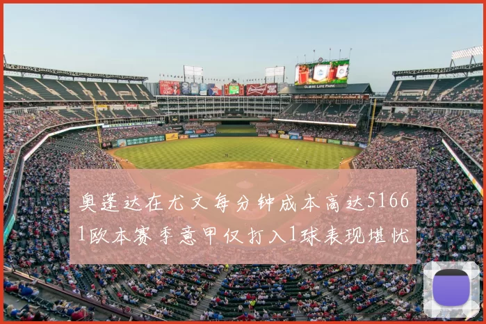 奥蓬达在尤文每分钟成本高达51661欧本赛季意甲仅打入1球表现堪忧