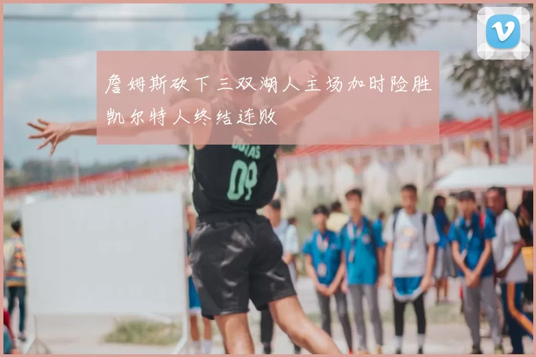 詹姆斯砍下三双湖人主场加时险胜凯尔特人终结连败