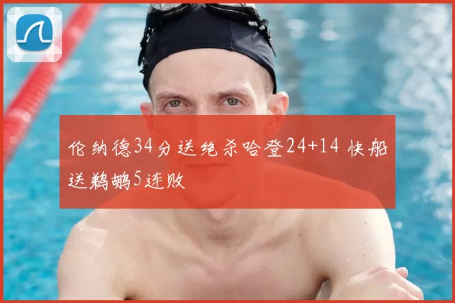 伦纳德34分送绝杀哈登24+14 快船送鹈鹕5连败