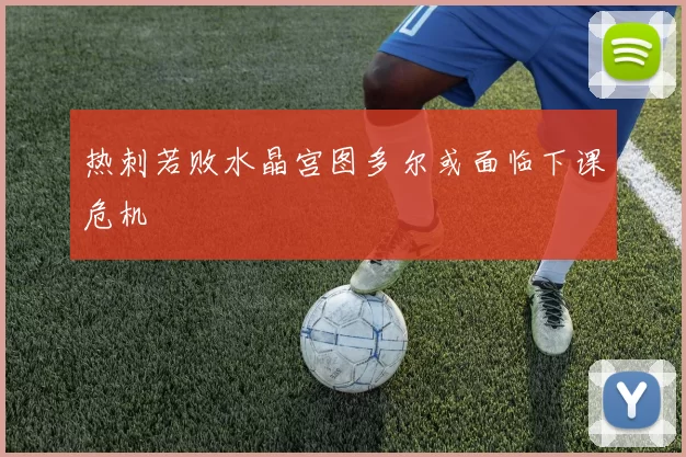 热刺若败水晶宫图多尔或面临下课危机