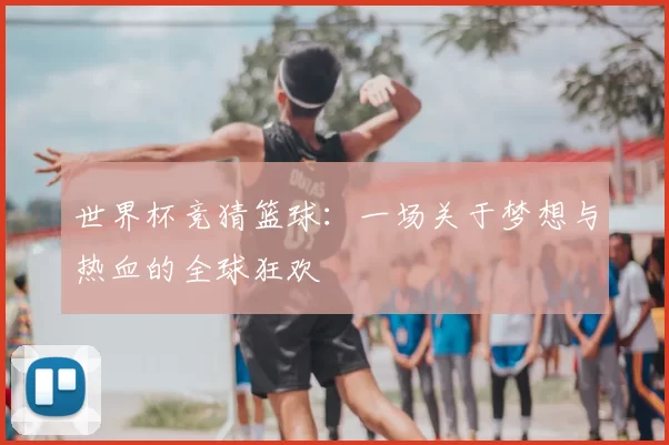 世界杯竞猜篮球:一场关于梦想与热血的全球狂欢