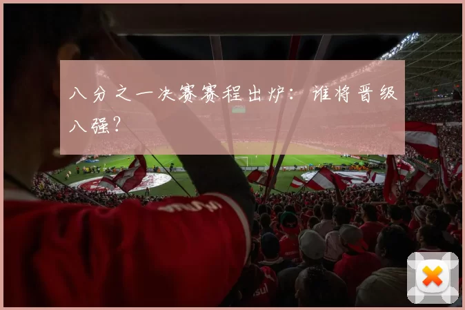 八分之一决赛赛程出炉：谁将晋级八强？